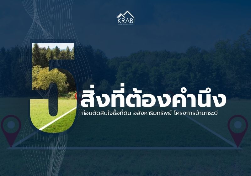 5 สิ่งที่ต้องคำนึง ก่อนตัดสินใจซื้อที่ดิน อสังหาริมทรัพย์ และโครงการบ้านกระบี่