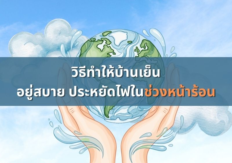 ร้อนนี้ต้องรอด! ส่อง 7 วิธีทำให้บ้านเย็นสบาย ประหยัดไฟ และผ่อนคลายตลอดหน้าร้อน