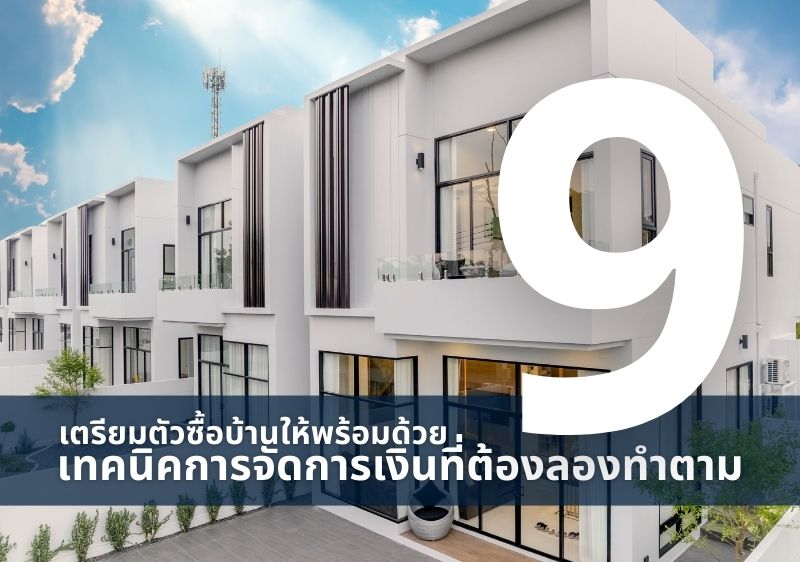 เตรียมตัวซื้อบ้านให้พร้อม ด้วย 9 เทคนิคจัดการเงินให้เป๊ะ ให้การมีบ้านราบรื่นไม่สะดุด